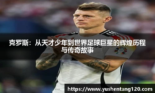 克罗斯:从天才少年到世界足球巨星的辉煌历程与传奇故事