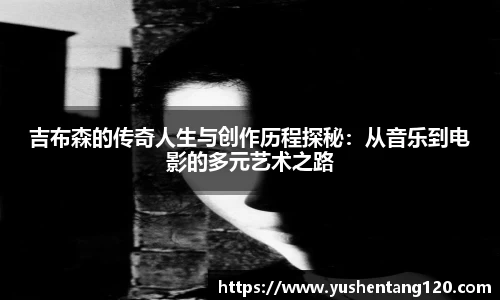 吉布森的传奇人生与创作历程探秘：从音乐到电影的多元艺术之路