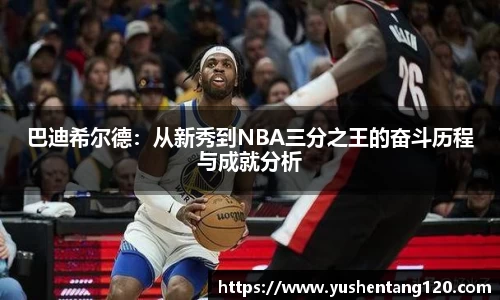 巴迪希尔德：从新秀到NBA三分之王的奋斗历程与成就分析