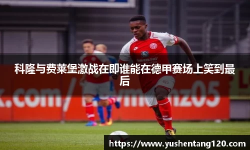 科隆与费莱堡激战在即谁能在德甲赛场上笑到最后