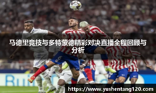 马德里竞技与多特蒙德精彩对决直播全程回顾与分析