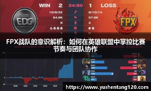 FPX战队的意识解析：如何在英雄联盟中掌控比赛节奏与团队协作